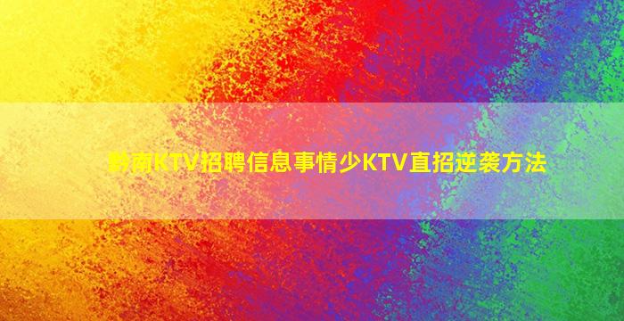 黔南KTV招聘信息事情少KTV直招逆袭方法
